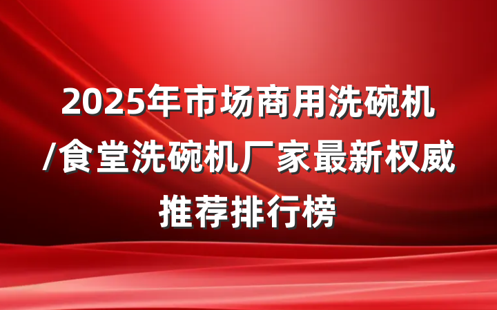 2025年市场商用洗碗机/食堂洗碗机厂家最新权威推荐排行榜
