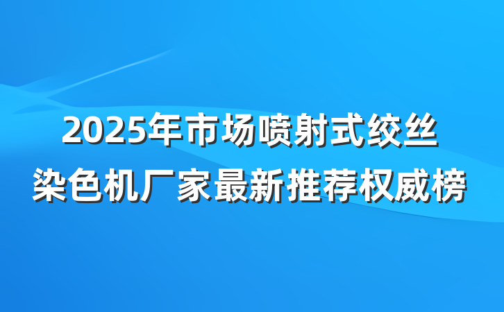 2025年市场喷射式绞丝染色机厂家最新推荐权威榜
