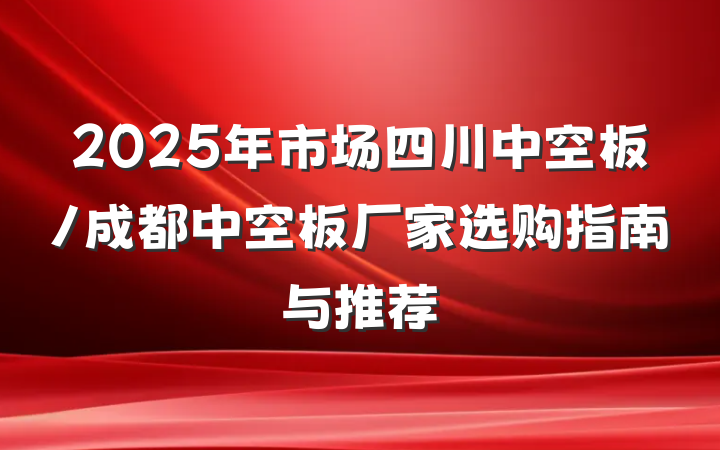 2025年市场四川中空板/成都中空板厂家选购指南与推荐