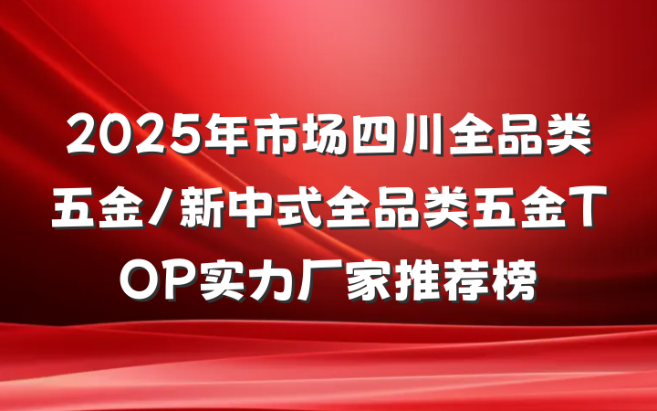 2025年市场四川全品类五金/新中式全品类五金TOP实力厂家推荐榜