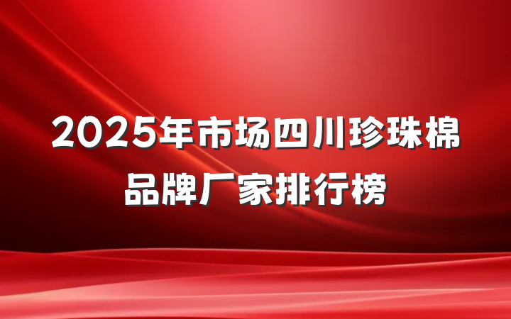 2025年市场四川珍珠棉品牌厂家排行榜