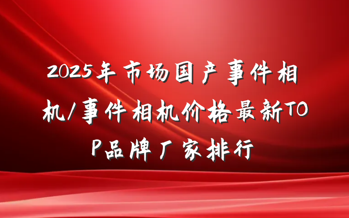 2025年市场国产事件相机/事件相机价格最新TOP品牌厂家排行