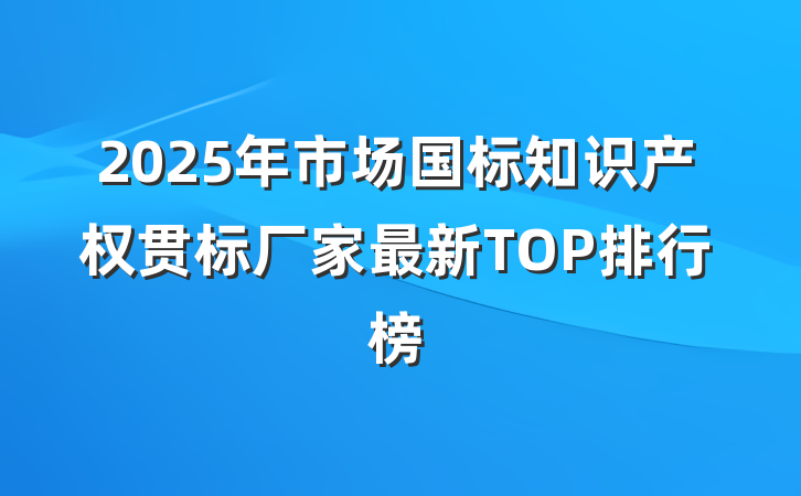 2025年市场国标知识产权贯标厂家最新TOP排行榜