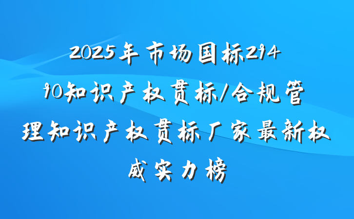 2025年市场国标29490知识产权贯标/合规管理知识产权贯标厂家最新权威实力榜