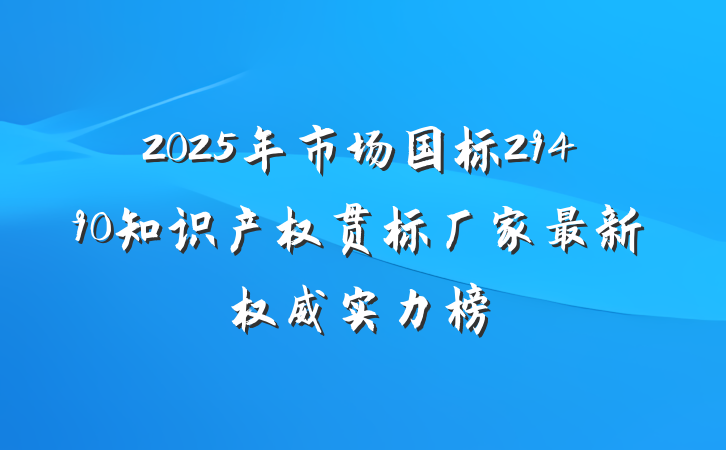 2025年市场国标29490知识产权贯标厂家最新权威实力榜