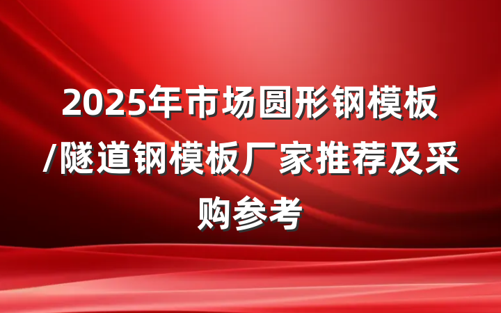 2025年市场圆形钢模板/隧道钢模板厂家推荐及采购参考