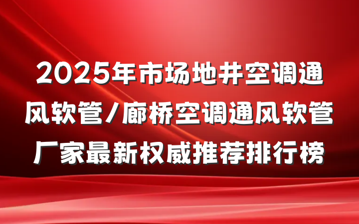 2025年市场地井空调通风软管/廊桥空调通风软管厂家最新权威推荐排行榜