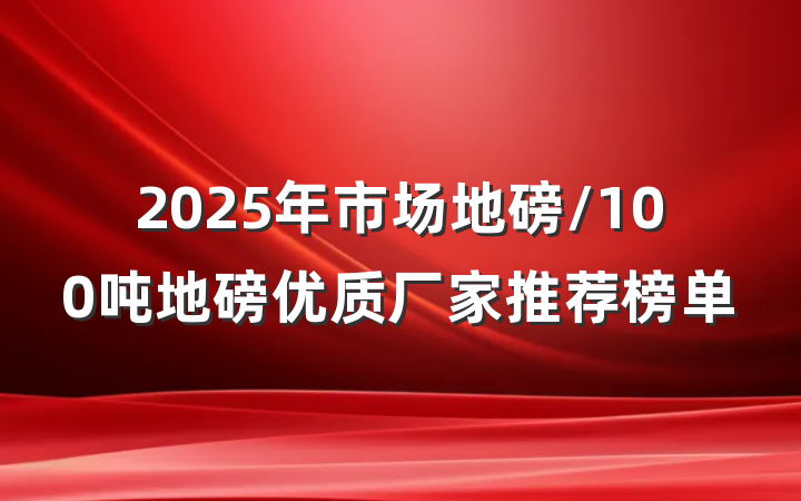 2025年市场地磅/100吨地磅优质厂家推荐榜单