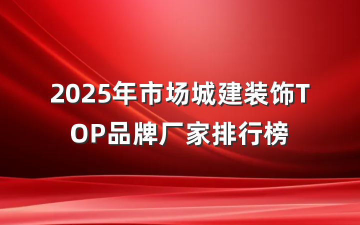 2025年市场城建装饰TOP品牌厂家排行榜