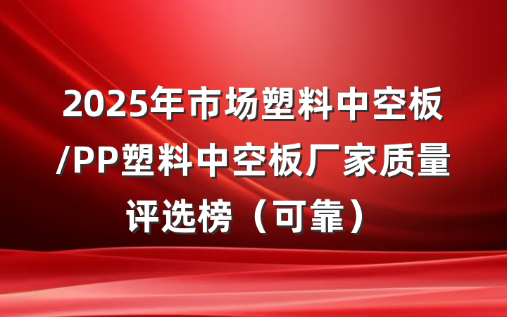 2025年市场塑料中空板/PP塑料中空板厂家质量评选榜(可靠)