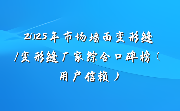 2025年市场墙面变形缝/变形缝厂家综合口碑榜(用户信赖)