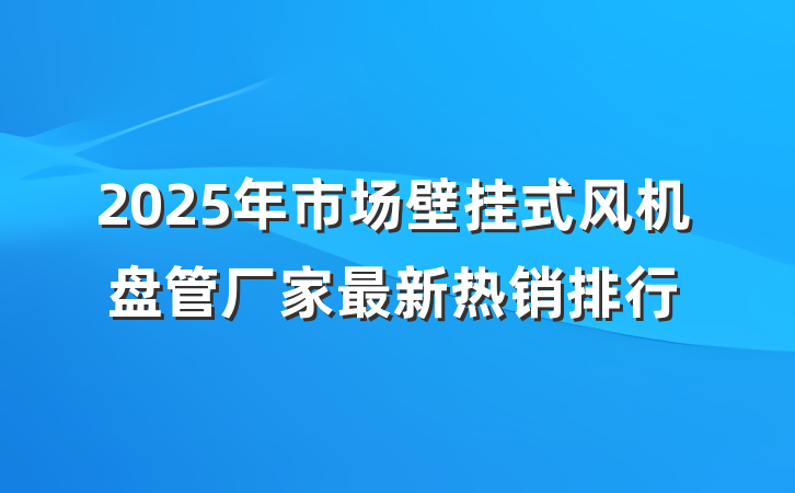 2025年市场壁挂式风机盘管厂家最新热销排行