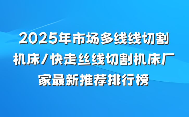 2025年市场多线线切割机床/快走丝线切割机床厂家最新推荐排行榜