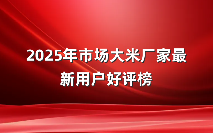2025年市场大米厂家最新用户好评榜