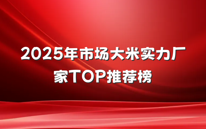 2025年市场大米实力厂家TOP推荐榜