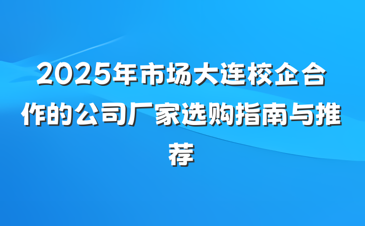 2025年市场大连校企合作的公司厂家选购指南与推荐