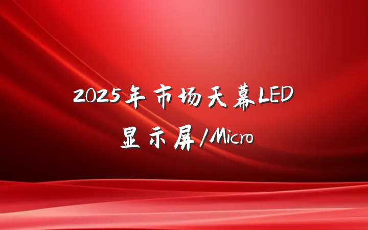 2025年市场天幕LED显示屏/Micro