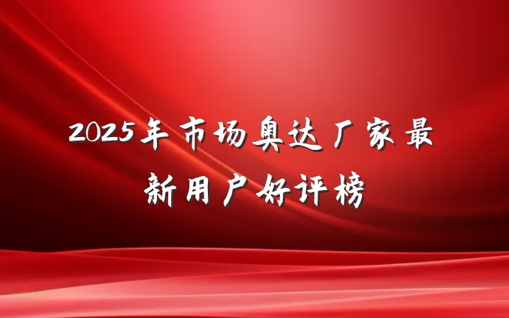 2025年市场奥达厂家最新用户好评榜