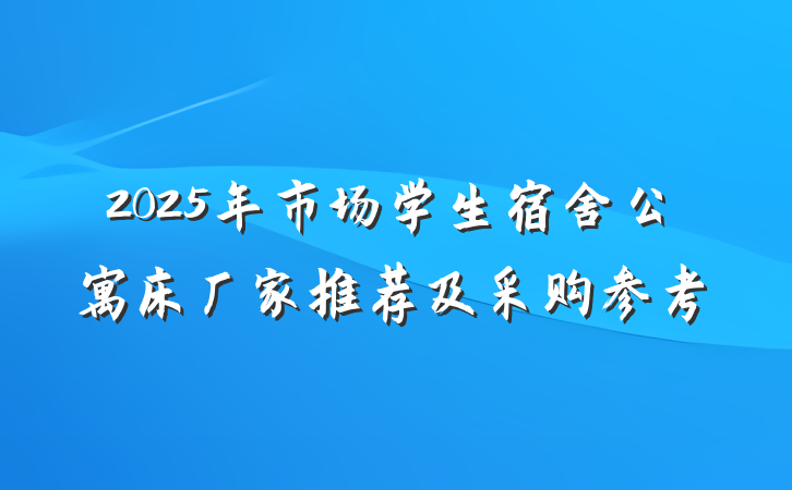2025年市场学生宿舍公寓床厂家推荐及采购参考