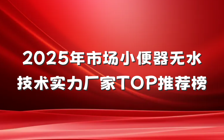 2025年市场小便器无水技术实力厂家TOP推荐榜