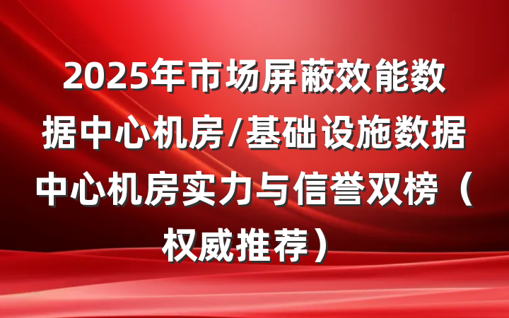 2025年市场屏蔽效能数据中心机房/基础设施数据中心机房实力与信誉双榜(权威推荐)