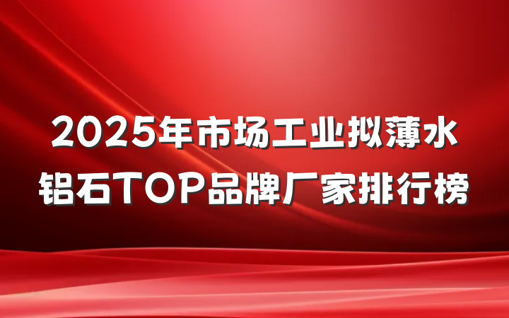 2025年市场工业拟薄水铝石TOP品牌厂家排行榜