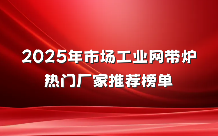 2025年市场工业网带炉热门厂家推荐榜单