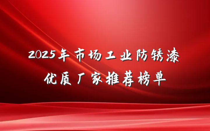 2025年市场工业防锈漆优质厂家推荐榜单