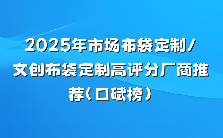 2025年市场布袋定制/文创布袋定制高评分厂商推荐（口碑榜）