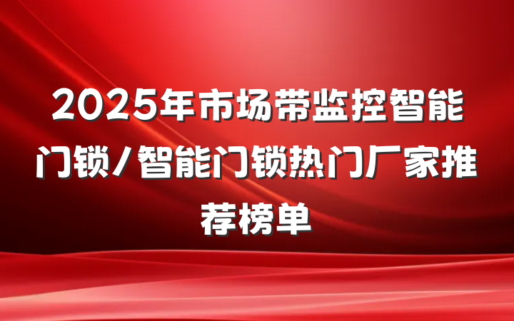 2025年市场带监控智能门锁/智能门锁热门厂家推荐榜单