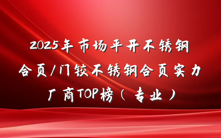 2025年市场平开不锈钢合页/门铰不锈钢合页实力厂商TOP榜（专业）