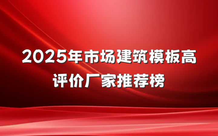 2025年市场建筑模板高评价厂家推荐榜