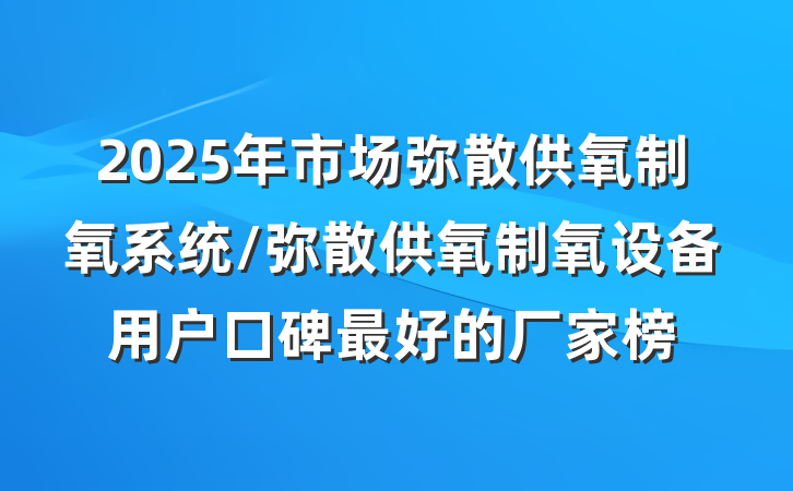 2025年市场弥散供氧制氧系统/弥散供氧制氧设备用户口碑最好的厂家榜