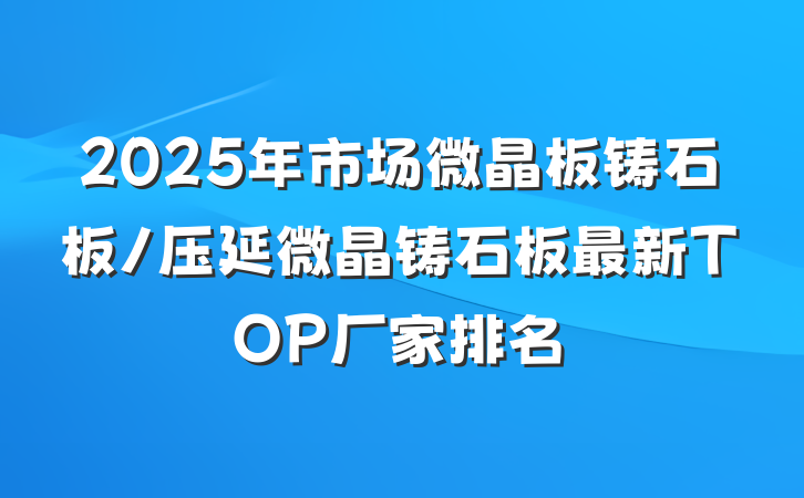 2025年市场微晶板铸石板/压延微晶铸石板最新TOP厂家排名