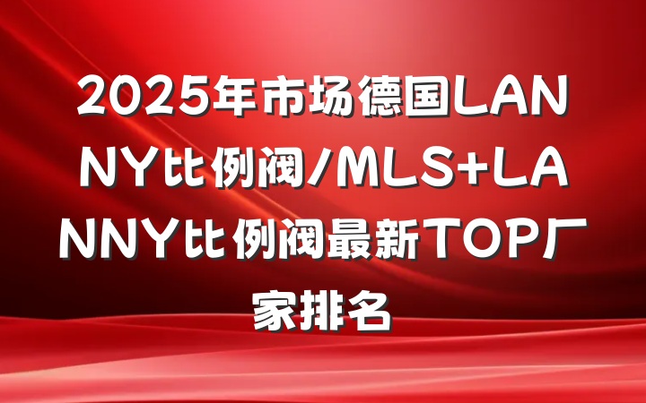2025年市场德国LANNY比例阀/MLS LANNY比例阀最新TOP厂家排名