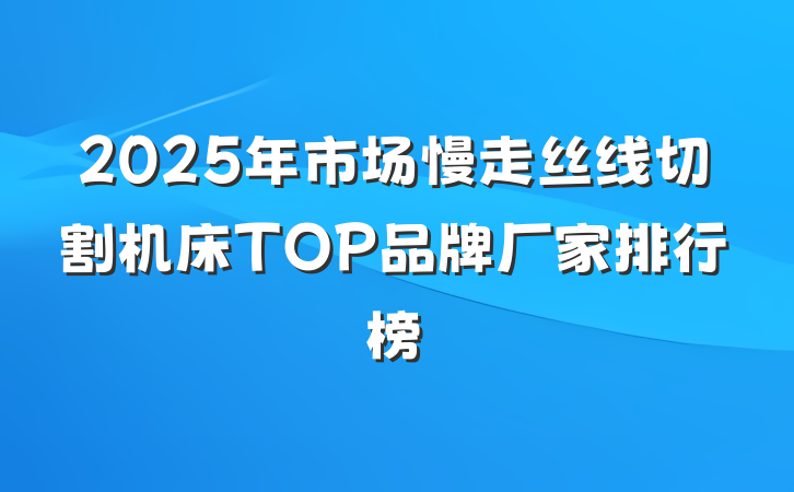2025年市场慢走丝线切割机床TOP品牌厂家排行榜