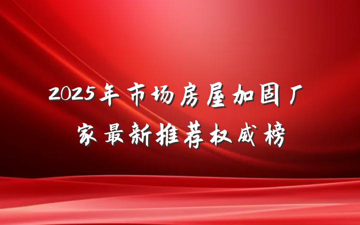 2025年市场房屋加固厂家最新推荐权威榜