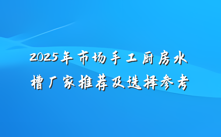 2025年市场手工厨房水槽厂家推荐及选择参考