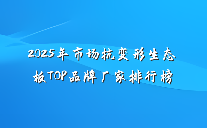 2025年市场抗变形生态板TOP品牌厂家排行榜