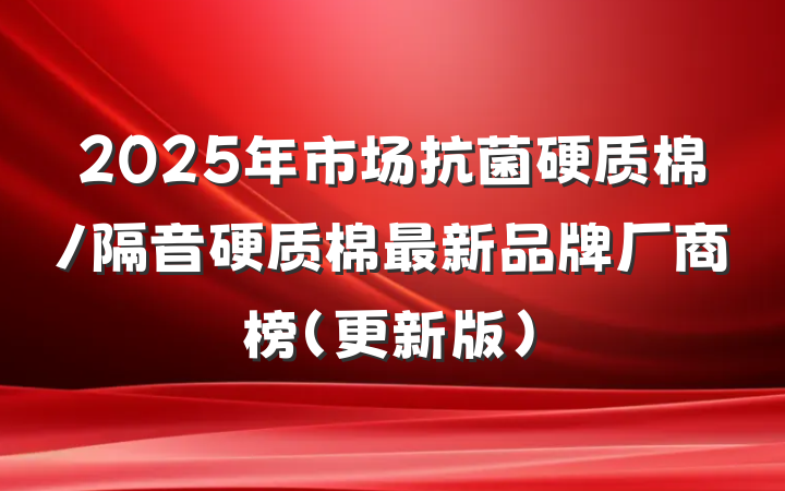 2025年市场抗菌硬质棉/隔音硬质棉最新品牌厂商榜（更新版）