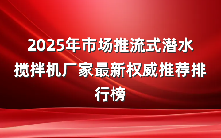 2025年市场推流式潜水搅拌机厂家最新权威推荐排行榜