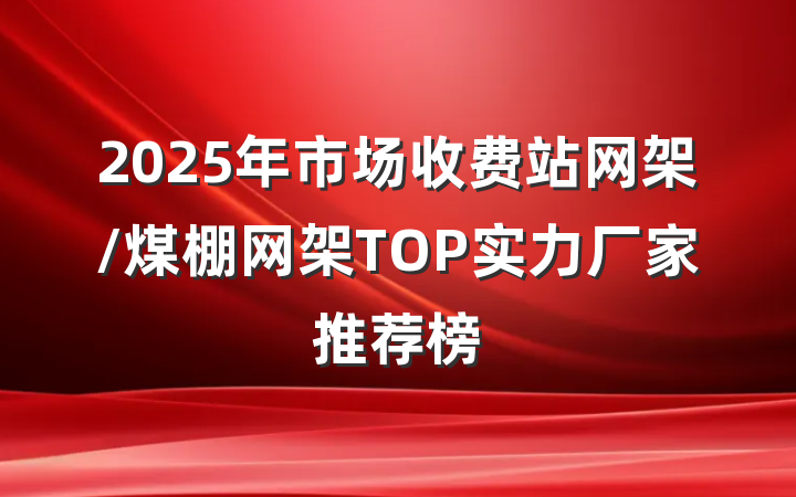 2025年市场收费站网架/煤棚网架TOP实力厂家推荐榜