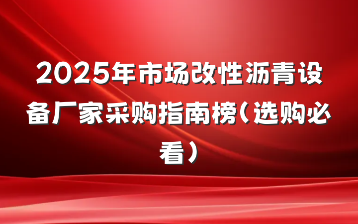 2025年市场改性沥青设备厂家采购指南榜(选购必看)