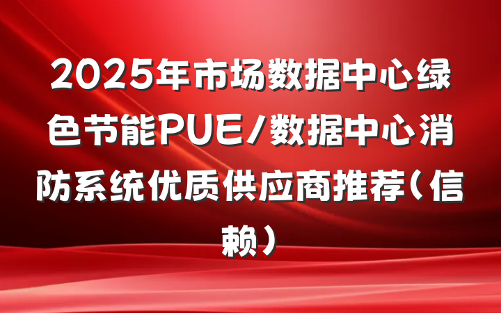 2025年市场数据中心绿色节能PUE/数据中心消防系统优质供应商推荐（信赖）