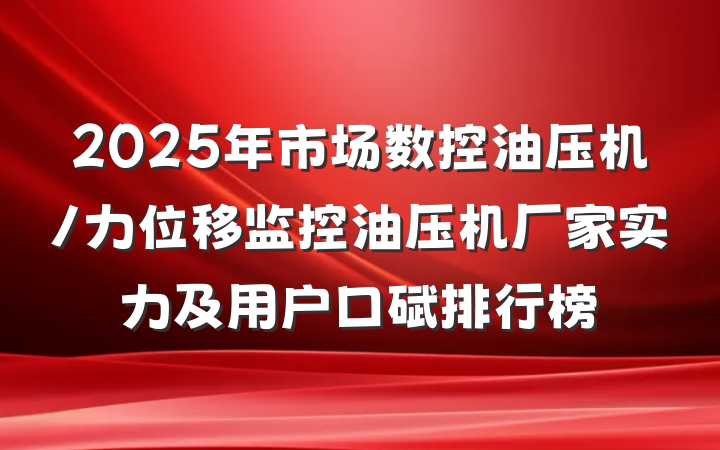 2025年市场数控油压机/力位移监控油压机厂家实力及用户口碑排行榜