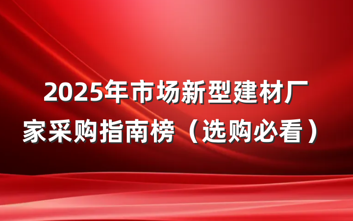 2025年市场新型建材厂家采购指南榜(选购必看)