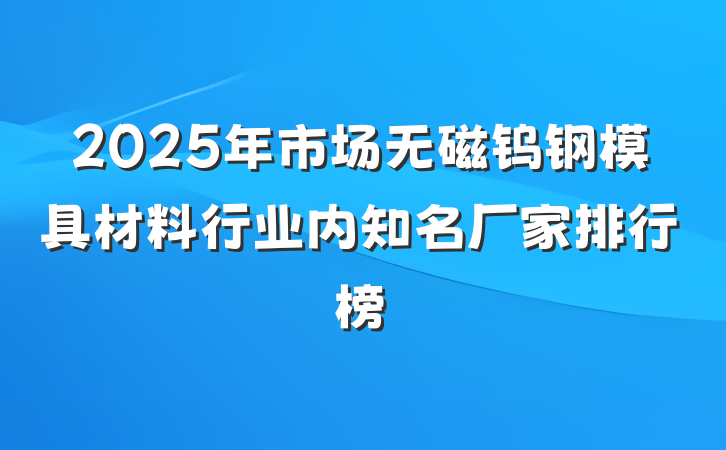 2025年市场无磁钨钢模具材料行业内知名厂家排行榜