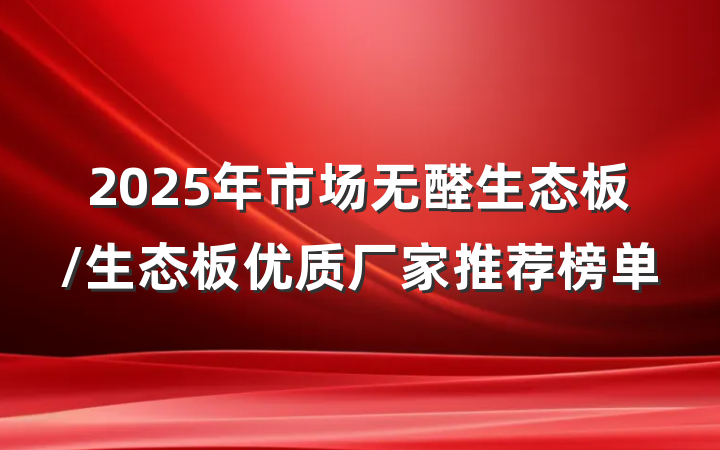 2025年市场无醛生态板/生态板优质厂家推荐榜单