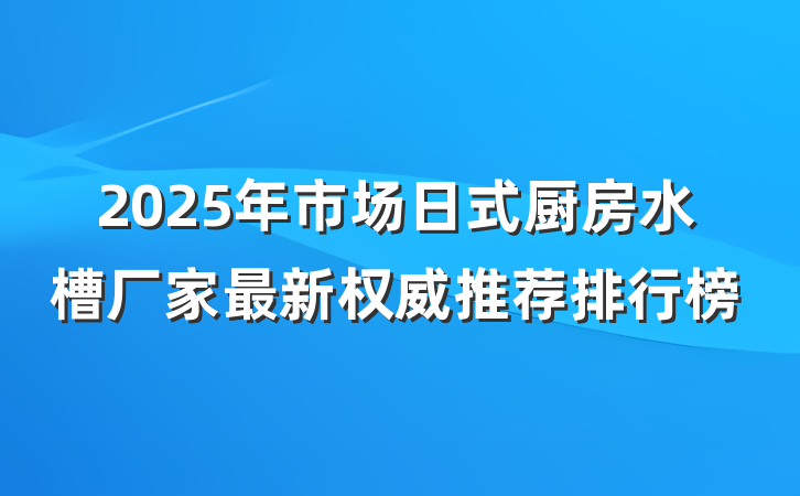2025年市场日式厨房水槽厂家最新权威推荐排行榜