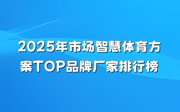 2025年市场智慧体育方案TOP品牌厂家排行榜